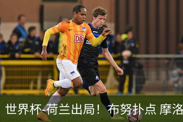 世界杯-荷兰出局！布努扑点 摩洛哥点球战总分4-3进16强
