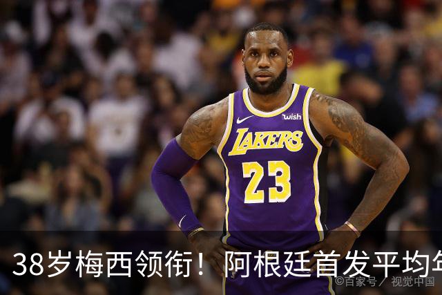 38岁梅西领衔！阿根廷首发平均年龄：29.1岁 25岁阿尔马达最年轻